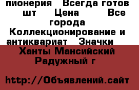 1.1) пионерия : Всегда готов ( 1 шт ) › Цена ­ 90 - Все города Коллекционирование и антиквариат » Значки   . Ханты-Мансийский,Радужный г.